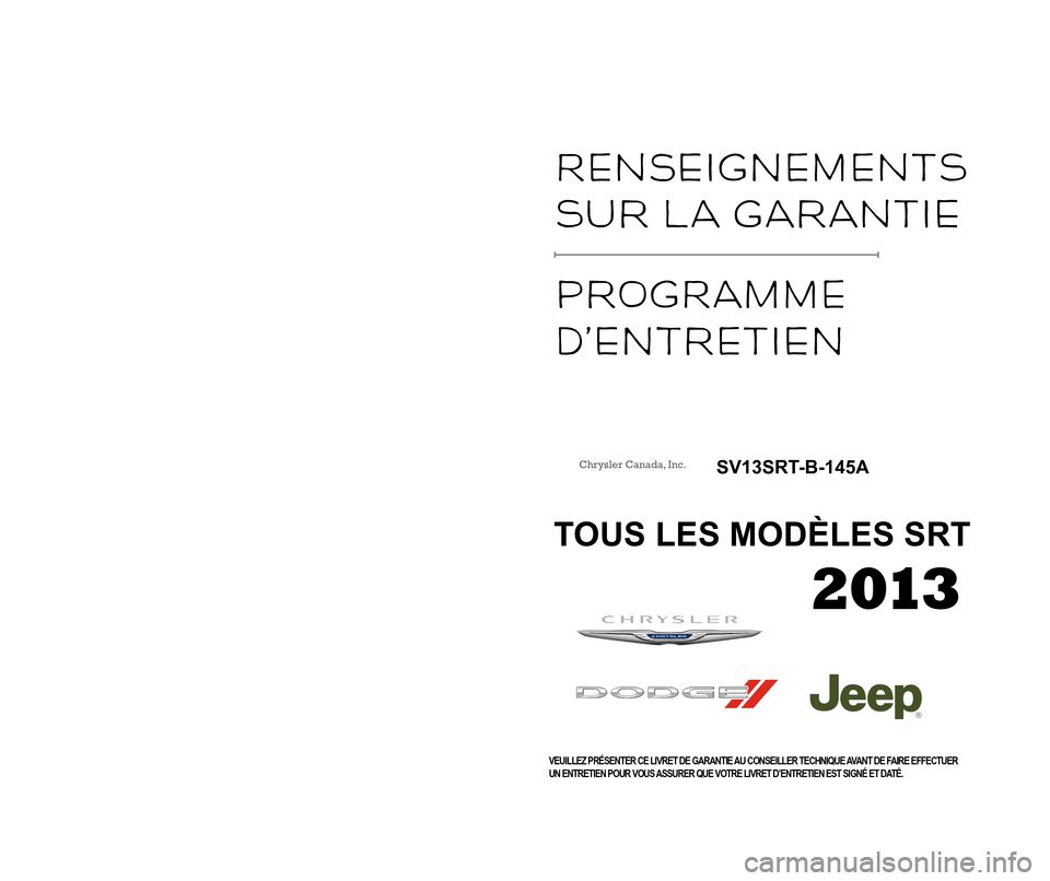 CHRYSLER 300 SRT 2013 2.G Warranty Booklet Warranty  
InformatIon 
maIntenance 
Ser\fIce  
Schedu\be 
VEUILLEZ PRÉSENTER CE LIVRET DE GARANTIE AU CONSEILLER TECHNIQUE AVANT DE FAIRE EFFECTUER
UN ENTRETIEN POUR VOUS ASSURER QUE VOTRE LIVRET D