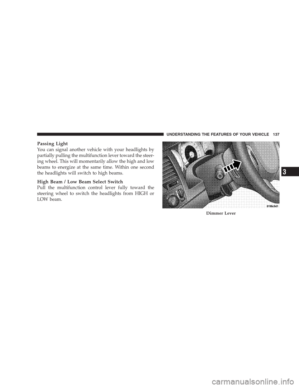 CHRYSLER ASPEN 2007 2.G Service Manual Passing Light
You can signal another vehicle with your headlights by
partially pulling the multifunction lever toward the steer-
ing wheel. This will momentarily allow the high and low
beams to energi