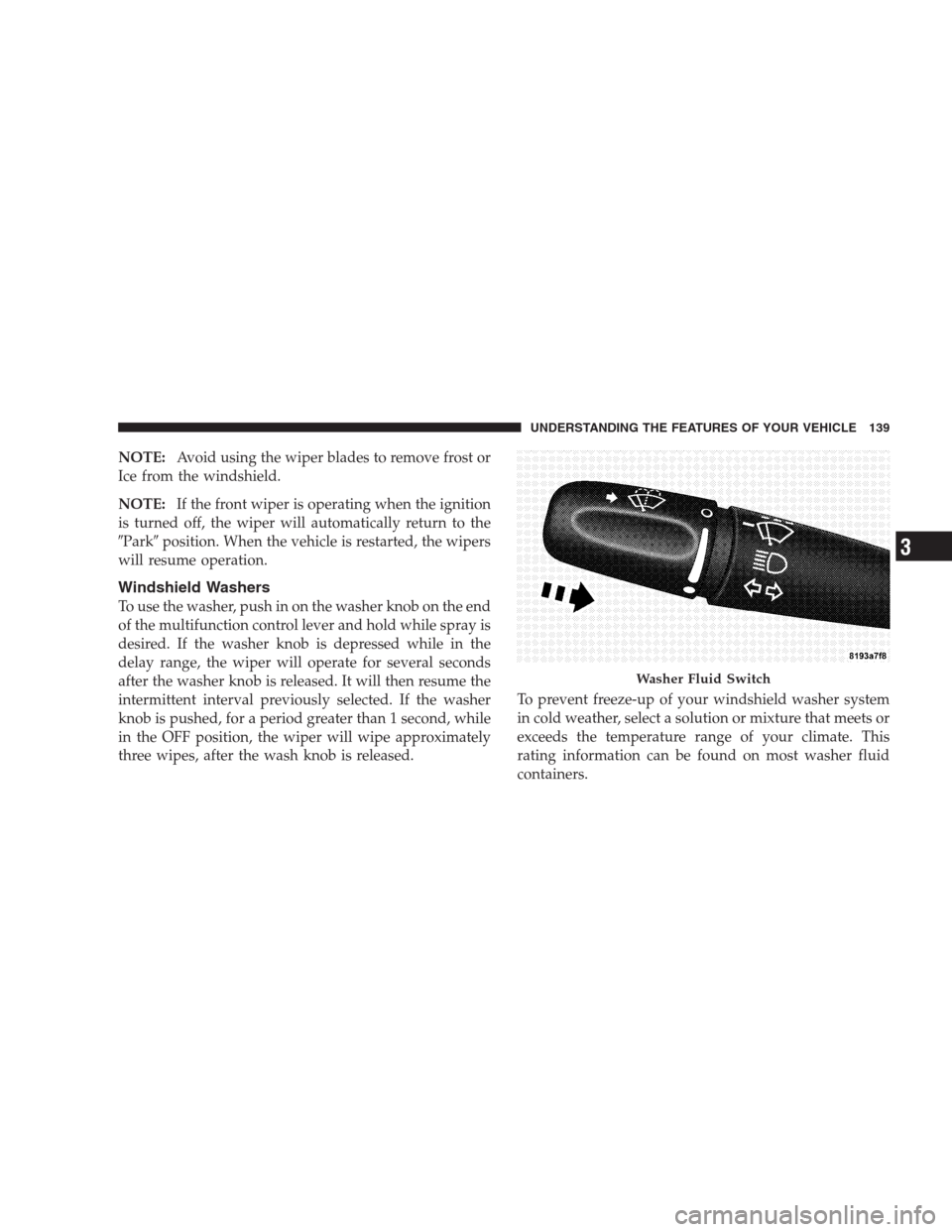 CHRYSLER ASPEN 2007 2.G Owners Manual NOTE:Avoid using the wiper blades to remove frost or
Ice from the windshield.
NOTE:If the front wiper is operating when the ignition
is turned off, the wiper will automatically return to the
Parkpos