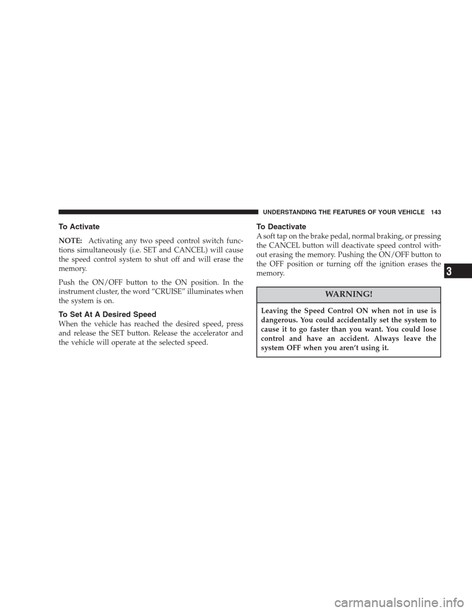 CHRYSLER ASPEN 2007 2.G Service Manual To Activate
NOTE:Activating any two speed control switch func-
tions simultaneously (i.e. SET and CANCEL) will cause
the speed control system to shut off and will erase the
memory.
Push the ON/OFF but