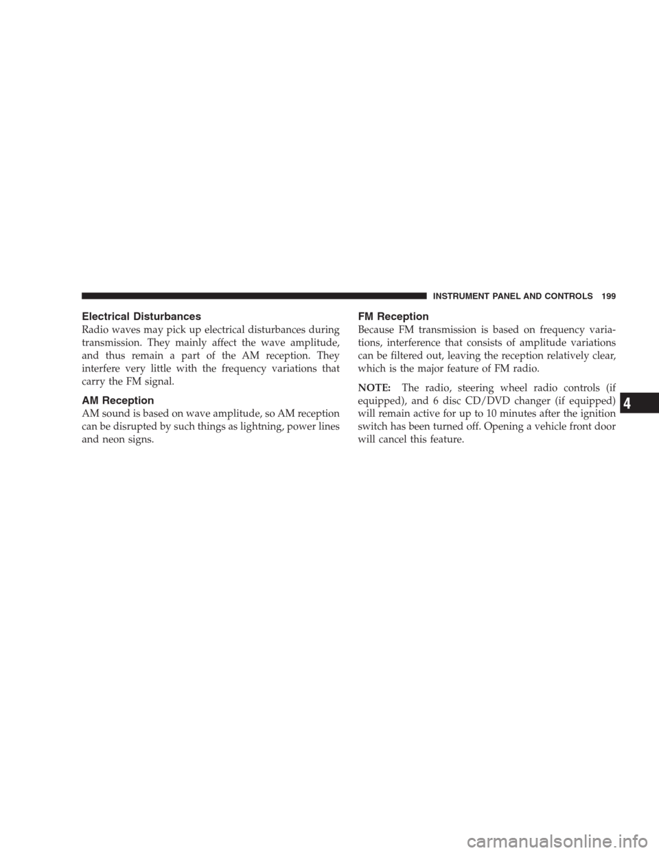 CHRYSLER ASPEN 2007 2.G Owners Manual Electrical Disturbances
Radio waves may pick up electrical disturbances during
transmission. They mainly affect the wave amplitude,
and thus remain a part of the AM reception. They
interfere very litt