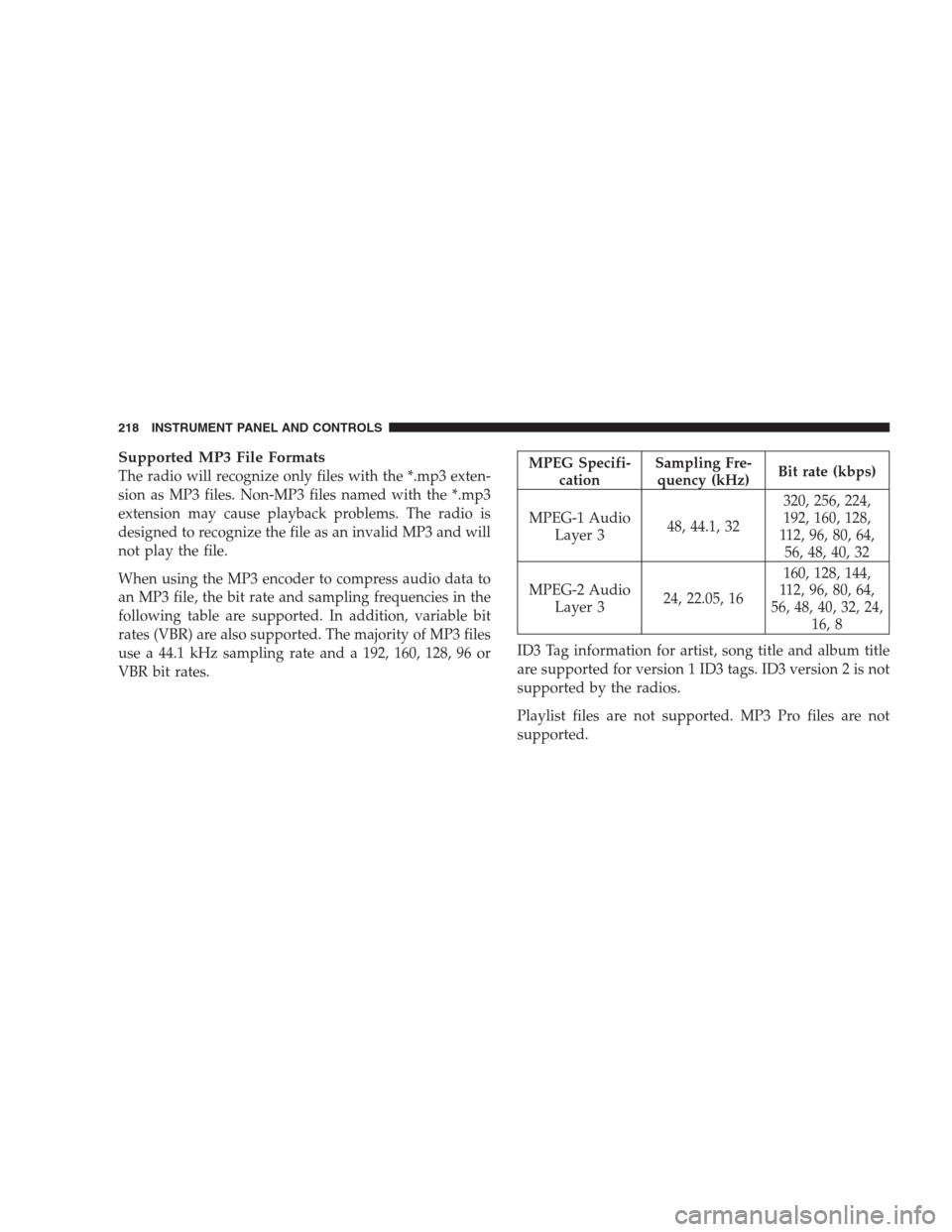 CHRYSLER ASPEN 2007 2.G Owners Manual Supported MP3 File Formats
The radio will recognize only files with the *.mp3 exten-
sion as MP3 files. Non-MP3 files named with the *.mp3
extension may cause playback problems. The radio is
designed 