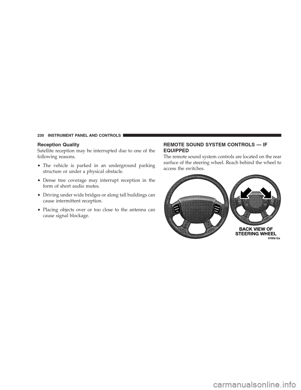 CHRYSLER ASPEN 2007 2.G User Guide Reception Quality
Satellite reception may be interrupted due to one of the
following reasons.
•The vehicle is parked in an underground parking
structure or under a physical obstacle.
•Dense tree c