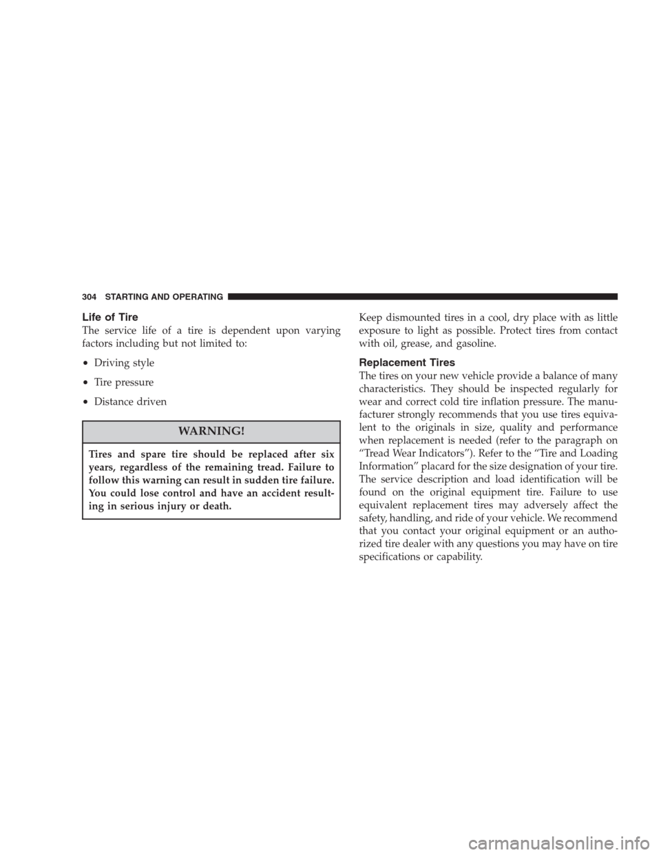 CHRYSLER ASPEN 2007 2.G Owners Manual Life of Tire
The service life of a tire is dependent upon varying
factors including but not limited to:
•Driving style
•Tire pressure
•Distance driven
WARNING!
Tires and spare tire should be rep