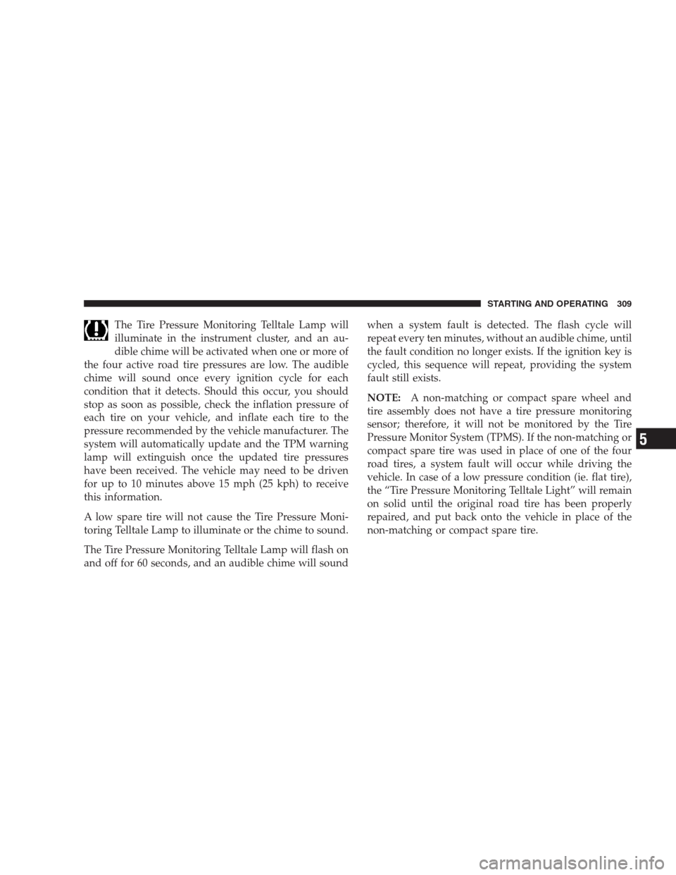 CHRYSLER ASPEN 2007 2.G Owners Manual The Tire Pressure Monitoring Telltale Lamp will
illuminate in the instrument cluster, and an au-
dible chime will be activated when one or more of
the four active road tire pressures are low. The audi