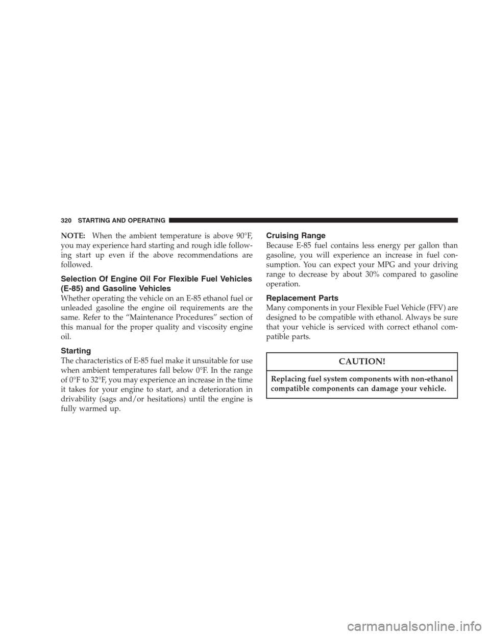 CHRYSLER ASPEN 2007 2.G Owners Manual NOTE:When the ambient temperature is above 90°F,
you may experience hard starting and rough idle follow-
ing start up even if the above recommendations are
followed.
Selection Of Engine Oil For Flexi