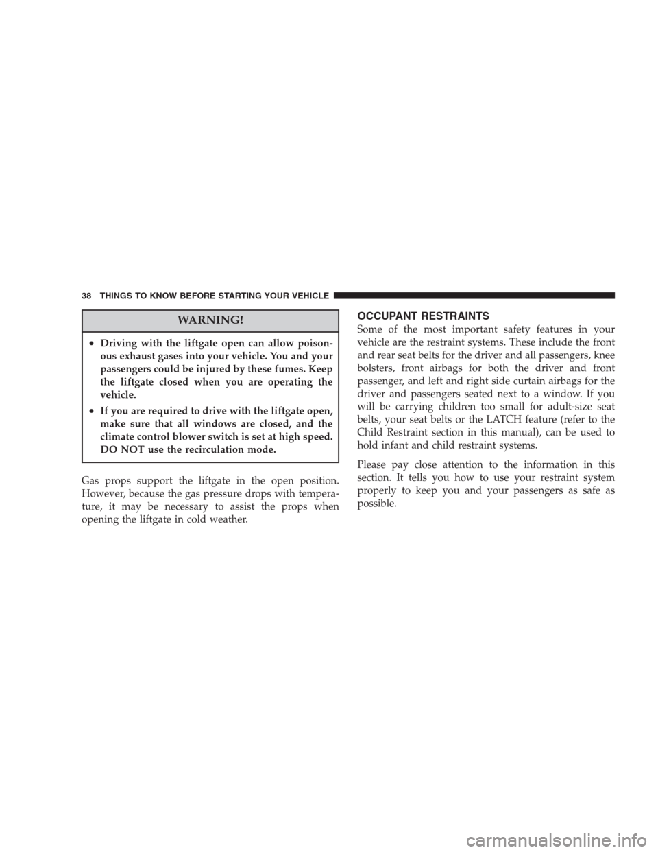 CHRYSLER ASPEN 2007 2.G Owners Manual WARNING!
•Driving with the liftgate open can allow poison-
ous exhaust gases into your vehicle. You and your
passengers could be injured by these fumes. Keep
the liftgate closed when you are operati