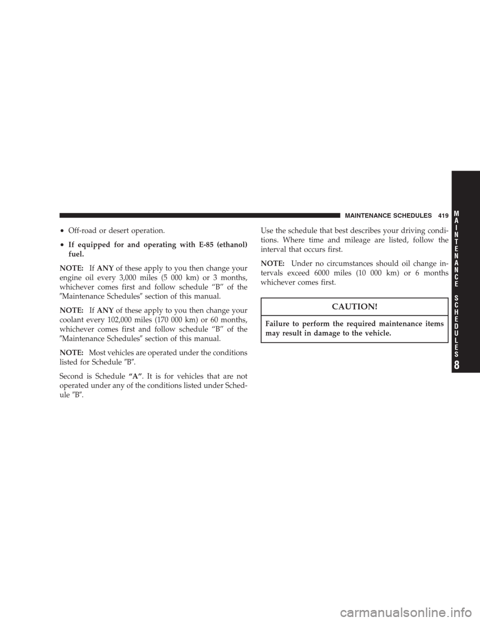 CHRYSLER ASPEN 2007 2.G Owners Manual •Off-road or desert operation.
•If equipped for and operating with E-85 (ethanol)
fuel.
NOTE:IfANYof these apply to you then change your
engine oil every 3,000 miles (5 000 km) or 3 months,
whiche