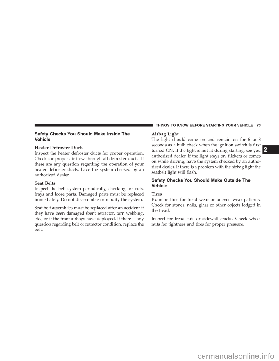 CHRYSLER ASPEN 2007 2.G Manual PDF Safety Checks You Should Make Inside The
Vehicle
Heater Defroster Ducts
Inspect the heater defroster ducts for proper operation.
Check for proper air flow through all defroster ducts. If
there are any