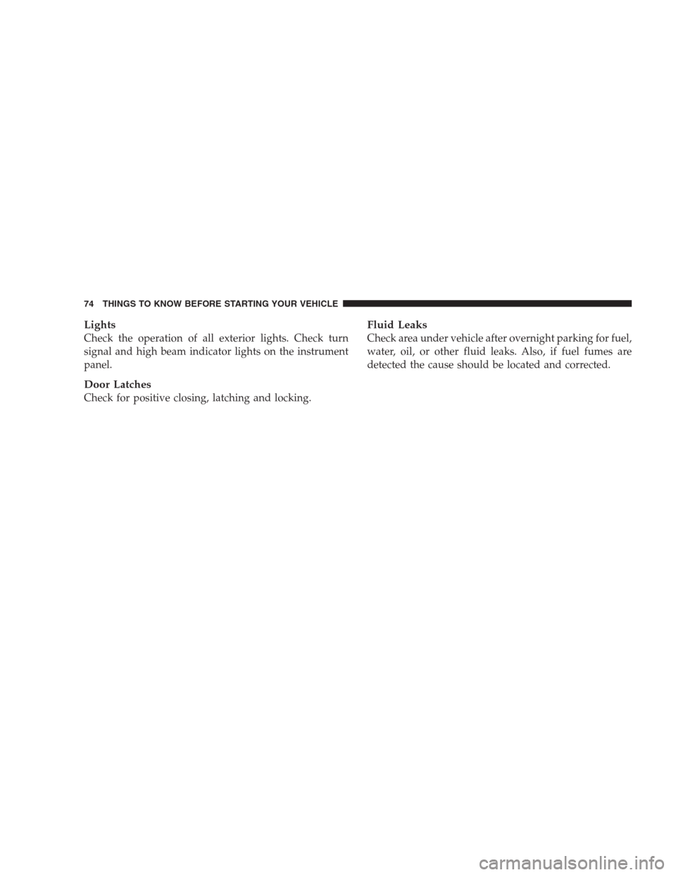 CHRYSLER ASPEN 2007 2.G Manual PDF Lights
Check the operation of all exterior lights. Check turn
signal and high beam indicator lights on the instrument
panel.
Door Latches
Check for positive closing, latching and locking.
Fluid Leaks
