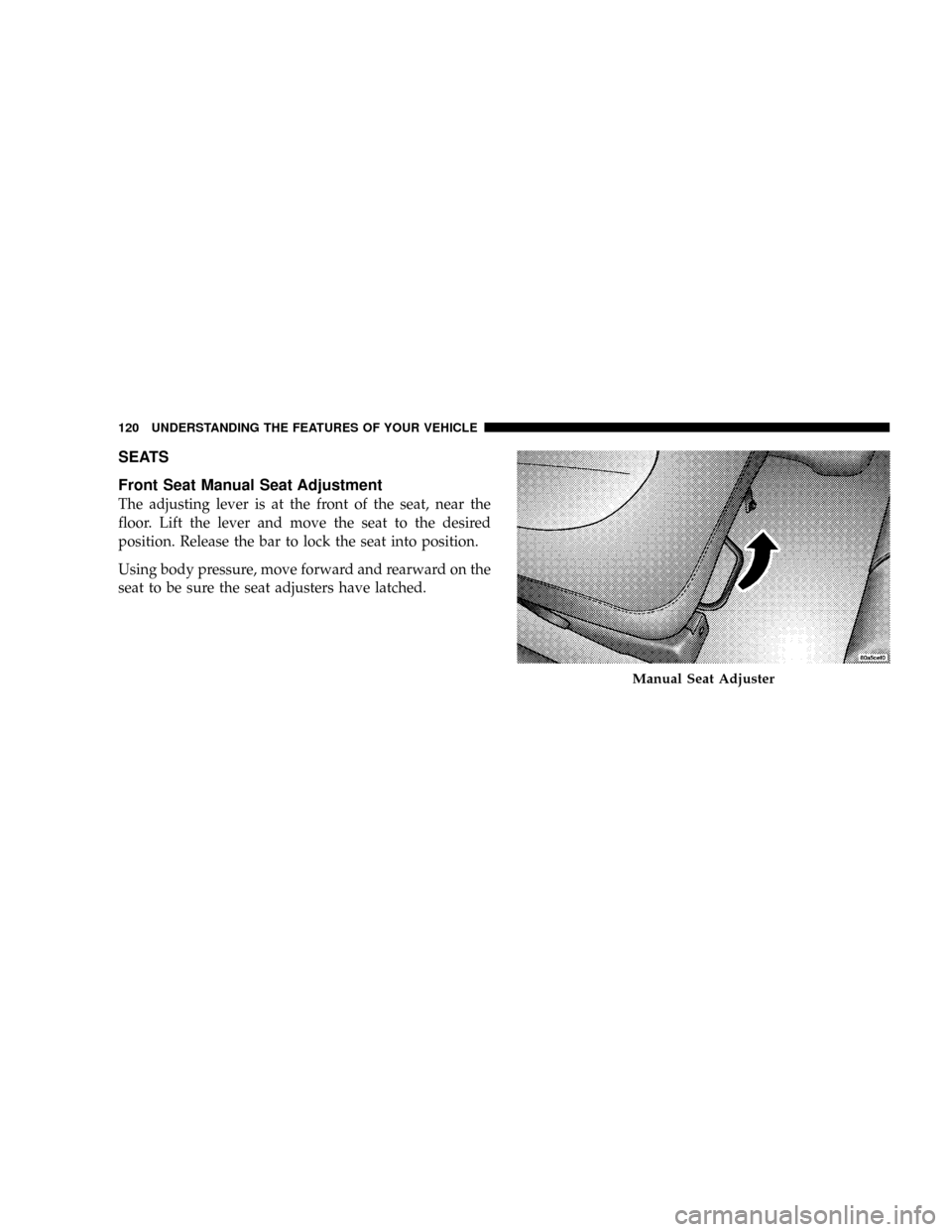 CHRYSLER ASPEN 2008 2.G Owners Manual SEATS
Front Seat Manual Seat Adjustment
The adjusting lever is at the front of the seat, near the
floor. Lift the lever and move the seat to the desired
position. Release the bar to lock the seat into CHRYSLER ASPEN 2008 2.G Owners Manual SEATS
Front Seat Manual Seat Adjustment
The adjusting lever is at the front of the seat, near the
floor. Lift the lever and move the seat to the desired
position. Release the bar to lock the seat into