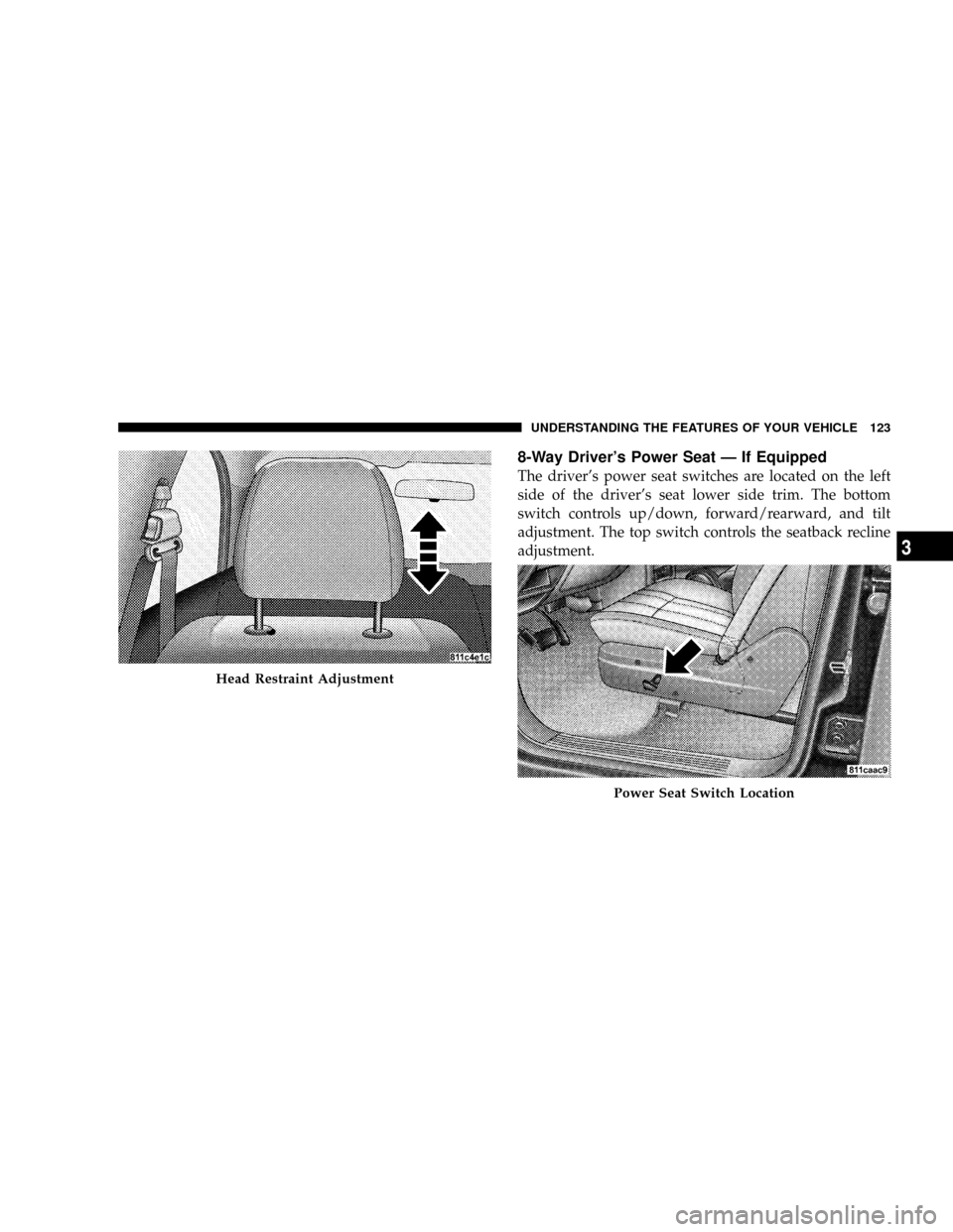CHRYSLER ASPEN 2008 2.G Owners Manual 8-Way Drivers Power Seat Ð If Equipped
The drivers power seat switches are located on the left
side of the drivers seat lower side trim. The bottom
switch controls up/down, forward/rearward, and t CHRYSLER ASPEN 2008 2.G Owners Manual 8-Way Drivers Power Seat Ð If Equipped
The drivers power seat switches are located on the left
side of the drivers seat lower side trim. The bottom
switch controls up/down, forward/rearward, and t