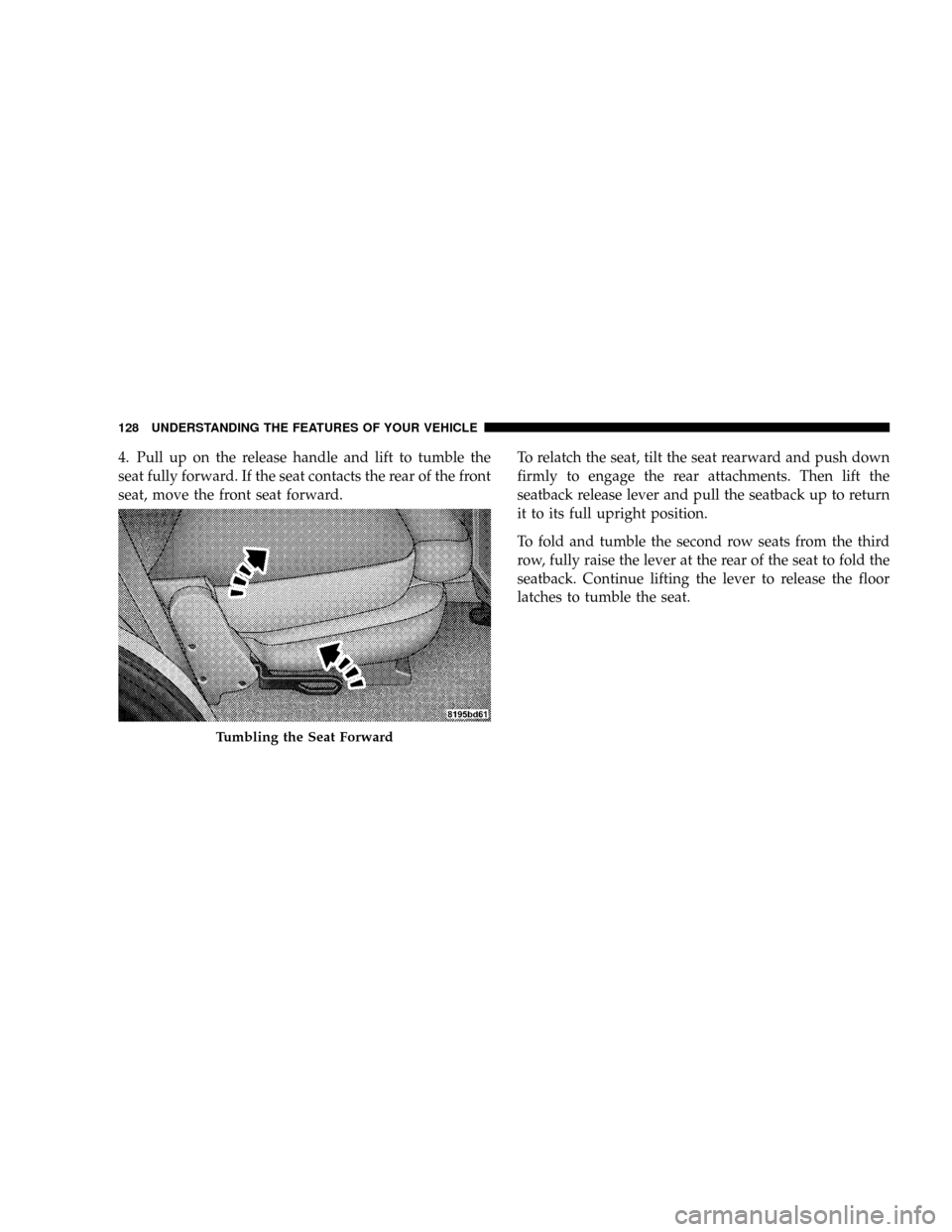 CHRYSLER ASPEN 2008 2.G Owners Manual 4. Pull up on the release handle and lift to tumble the
seat fully forward. If the seat contacts the rear of the front
seat, move the front seat forward.To relatch the seat, tilt the seat rearward and CHRYSLER ASPEN 2008 2.G Owners Manual 4. Pull up on the release handle and lift to tumble the
seat fully forward. If the seat contacts the rear of the front
seat, move the front seat forward.To relatch the seat, tilt the seat rearward and