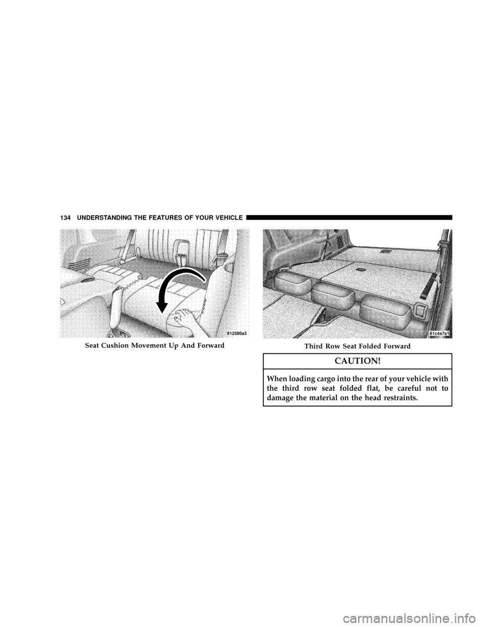 CHRYSLER ASPEN 2008 2.G Owners Manual CAUTION!
When loading cargo into the rear of your vehicle with
the third row seat folded flat, be careful not to
damage the material on the head restraints.
Seat Cushion Movement Up And ForwardThird R