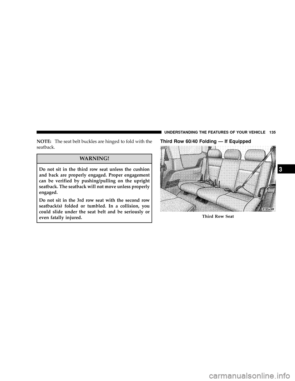 CHRYSLER ASPEN 2008 2.G Owners Guide NOTE:The seat belt buckles are hinged to fold with the
seatback.
WARNING!
Do not sit in the third row seat unless the cushion
and back are properly engaged. Proper engagement
can be verified by pushin