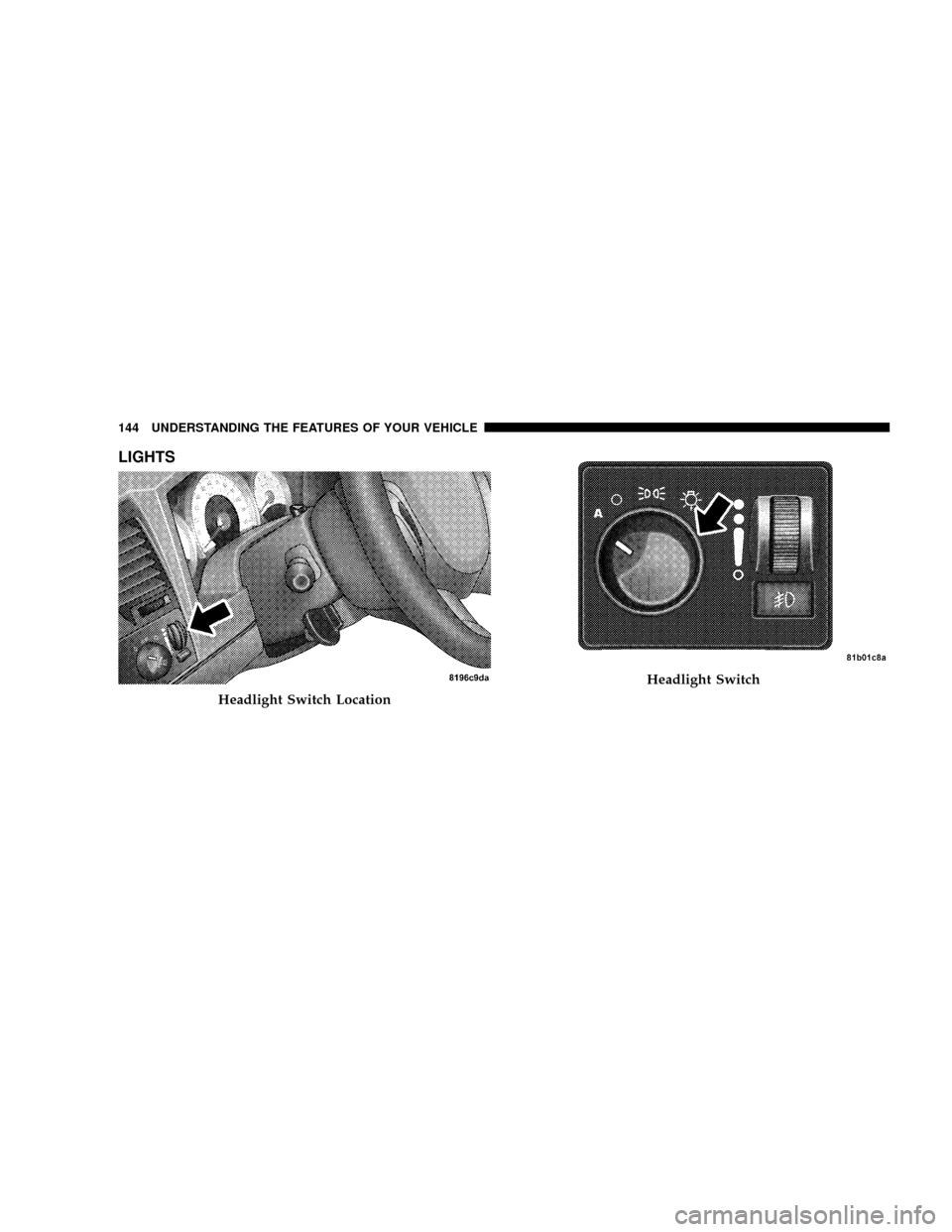 CHRYSLER ASPEN 2008 2.G Owners Manual LIGHTS
Headlight Switch Location
Headlight Switch
144 UNDERSTANDING THE FEATURES OF YOUR VEHICLE CHRYSLER ASPEN 2008 2.G Owners Manual LIGHTS
Headlight Switch Location
Headlight Switch
144 UNDERSTANDING THE FEATURES OF YOUR VEHICLE