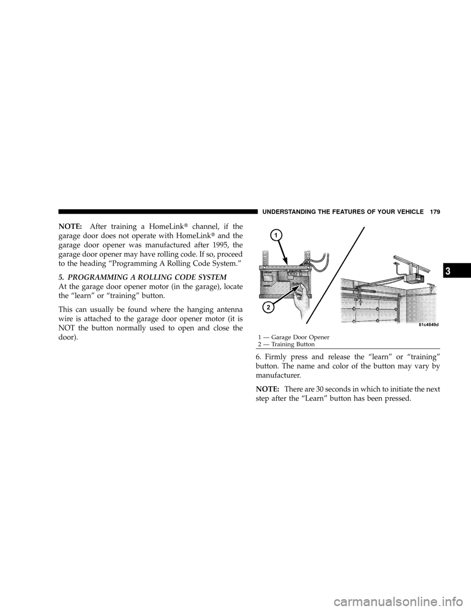 CHRYSLER ASPEN 2008 2.G Owners Manual NOTE:After training a HomeLinktchannel, if the
garage door does not operate with HomeLinktand the
garage door opener was manufactured after 1995, the
garage door opener may have rolling code. If so, p CHRYSLER ASPEN 2008 2.G Owners Manual NOTE:After training a HomeLinktchannel, if the
garage door does not operate with HomeLinktand the
garage door opener was manufactured after 1995, the
garage door opener may have rolling code. If so, p