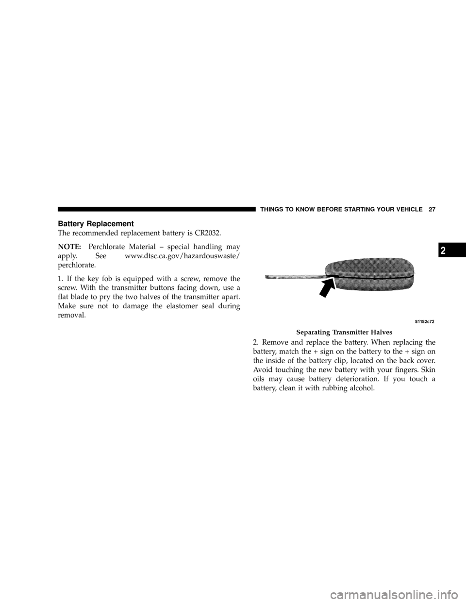 CHRYSLER ASPEN 2008 2.G Owners Manual Battery Replacement
The recommended replacement battery is CR2032.
NOTE:Perchlorate Material ± special handling may
apply. See www.dtsc.ca.gov/hazardouswaste/
perchlorate.
1. If the key fob is equipp CHRYSLER ASPEN 2008 2.G Owners Manual Battery Replacement
The recommended replacement battery is CR2032.
NOTE:Perchlorate Material ± special handling may
apply. See www.dtsc.ca.gov/hazardouswaste/
perchlorate.
1. If the key fob is equipp