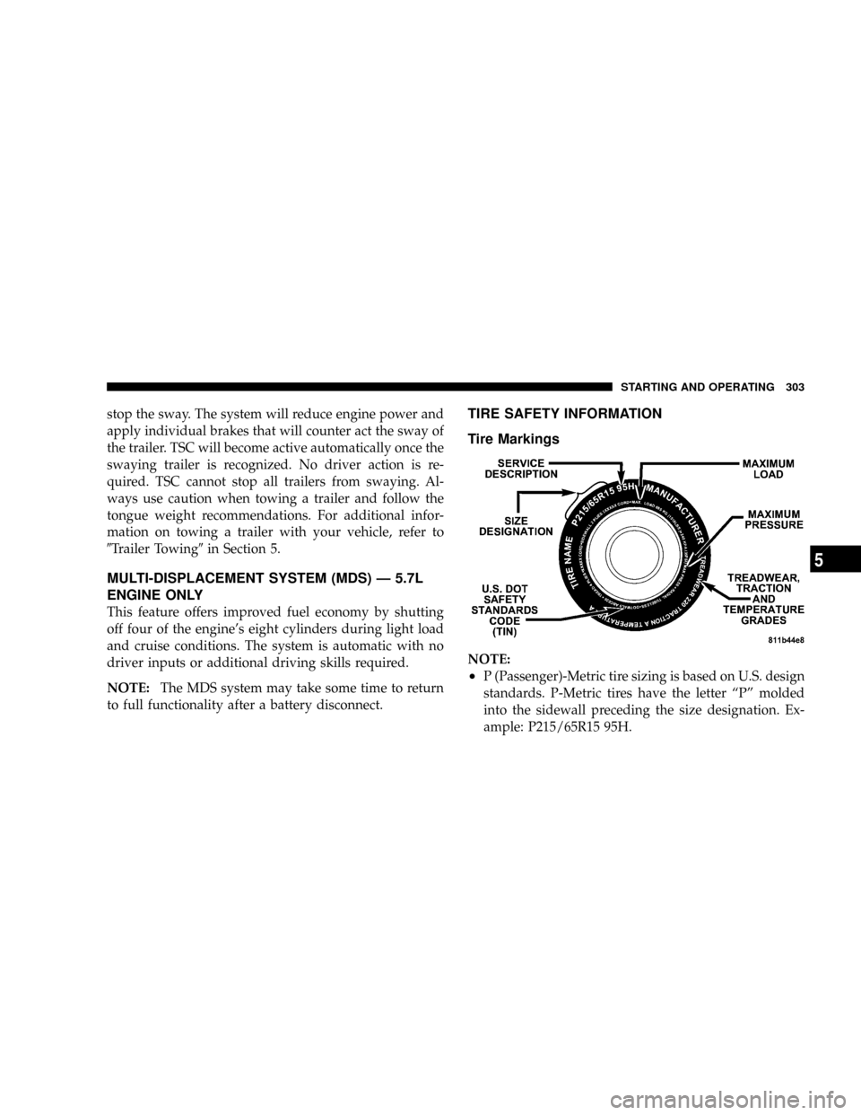 CHRYSLER ASPEN 2008 2.G Owners Manual stop the sway. The system will reduce engine power and
apply individual brakes that will counter act the sway of
the trailer. TSC will become active automatically once the
swaying trailer is recognize