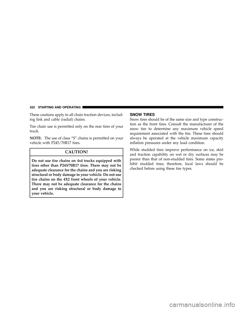 CHRYSLER ASPEN 2008 2.G Owners Manual These cautions apply to all chain traction devices, includ-
ing link and cable (radial) chains.
Tire chain use is permitted only on the rear tires of your
truck.
NOTE:The use of class ªSº chains is 