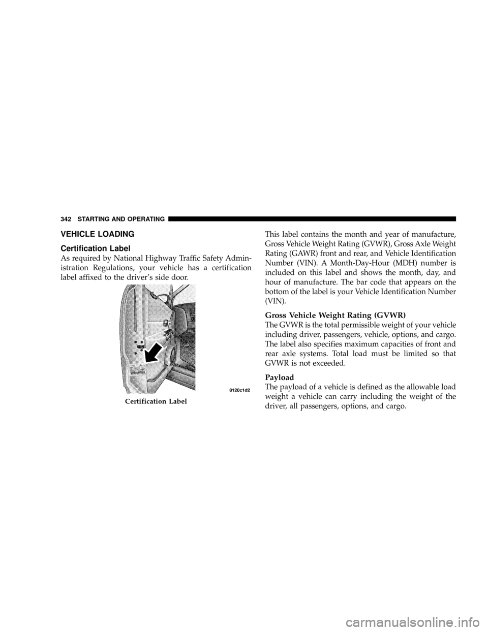 CHRYSLER ASPEN 2008 2.G Owners Manual VEHICLE LOADING
Certification Label
As required by National Highway Traffic Safety Admin-
istration Regulations, your vehicle has a certification
label affixed to the drivers side door.This label con CHRYSLER ASPEN 2008 2.G Owners Manual VEHICLE LOADING
Certification Label
As required by National Highway Traffic Safety Admin-
istration Regulations, your vehicle has a certification
label affixed to the drivers side door.This label con