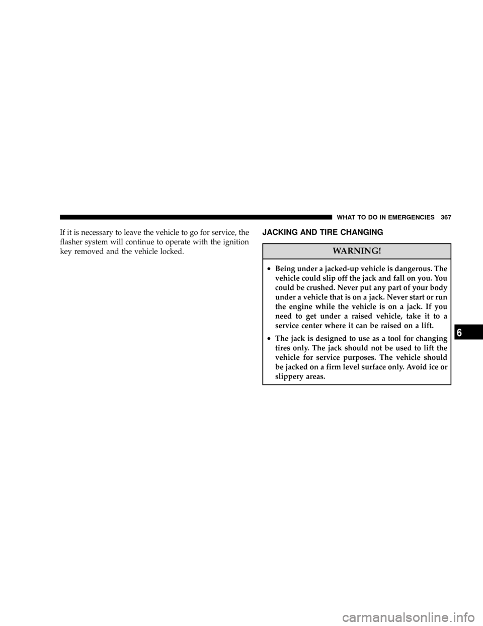 CHRYSLER ASPEN 2008 2.G Owners Manual If it is necessary to leave the vehicle to go for service, the
flasher system will continue to operate with the ignition
key removed and the vehicle locked.JACKING AND TIRE CHANGING
WARNING!
²Being u