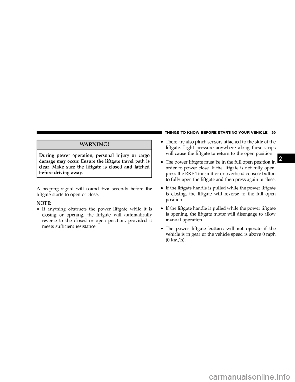 CHRYSLER ASPEN 2008 2.G Owners Manual WARNING!
During power operation, personal injury or cargo
damage may occur. Ensure the liftgate travel path is
clear. Make sure the liftgate is closed and latched
before driving away.
A beeping signal