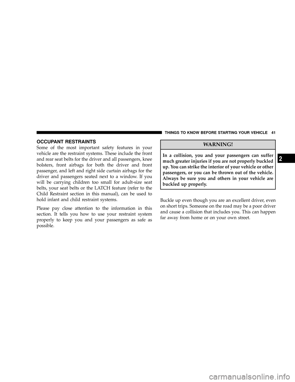 CHRYSLER ASPEN 2008 2.G Service Manual OCCUPANT RESTRAINTS
Some of the most important safety features in your
vehicle are the restraint systems. These include the front
and rear seat belts for the driver and all passengers, knee
bolsters, CHRYSLER ASPEN 2008 2.G Service Manual OCCUPANT RESTRAINTS
Some of the most important safety features in your
vehicle are the restraint systems. These include the front
and rear seat belts for the driver and all passengers, knee
bolsters,