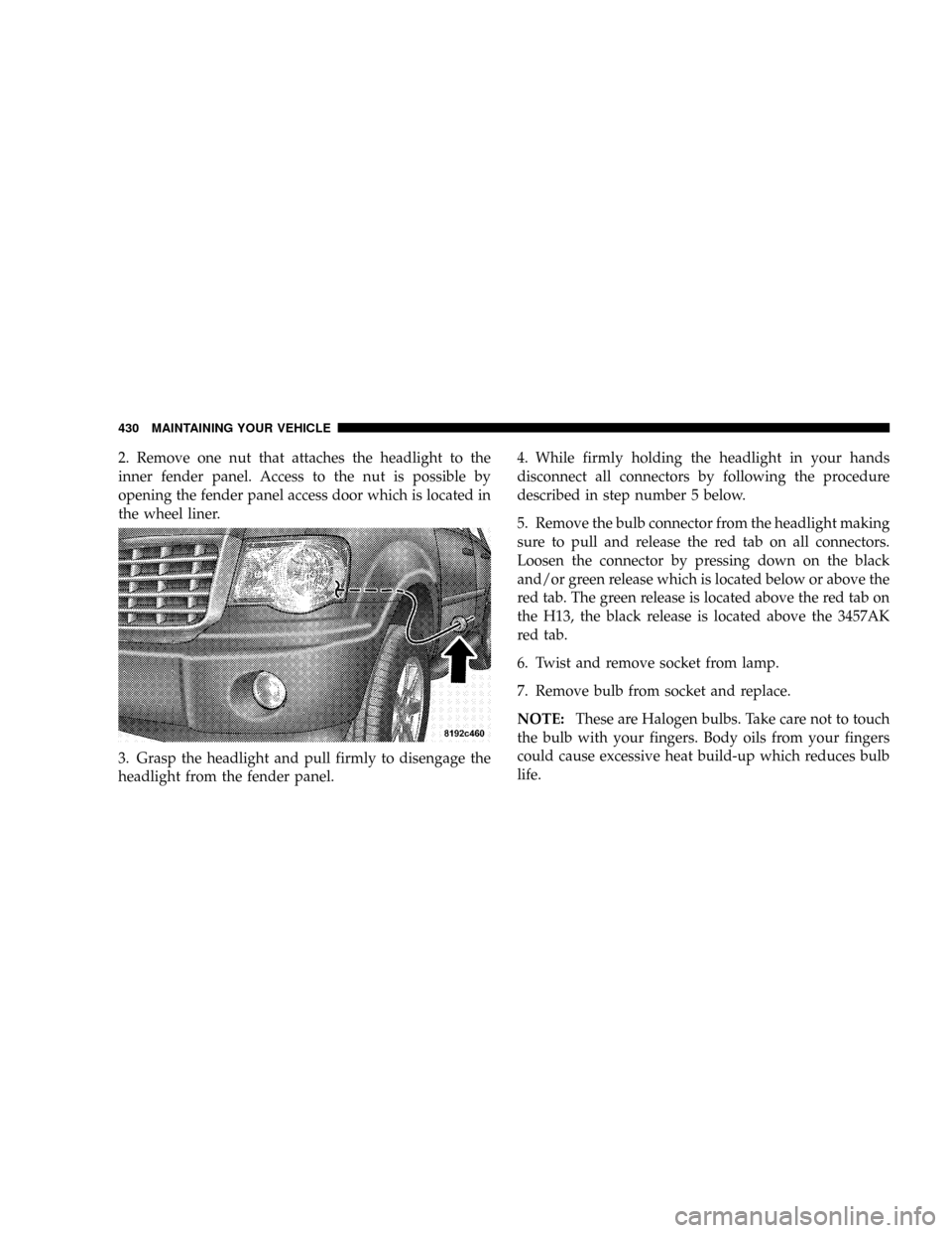 CHRYSLER ASPEN 2008 2.G Owners Manual 2. Remove one nut that attaches the headlight to the
inner fender panel. Access to the nut is possible by
opening the fender panel access door which is located in
the wheel liner.
3. Grasp the headlig CHRYSLER ASPEN 2008 2.G Owners Manual 2. Remove one nut that attaches the headlight to the
inner fender panel. Access to the nut is possible by
opening the fender panel access door which is located in
the wheel liner.
3. Grasp the headlig