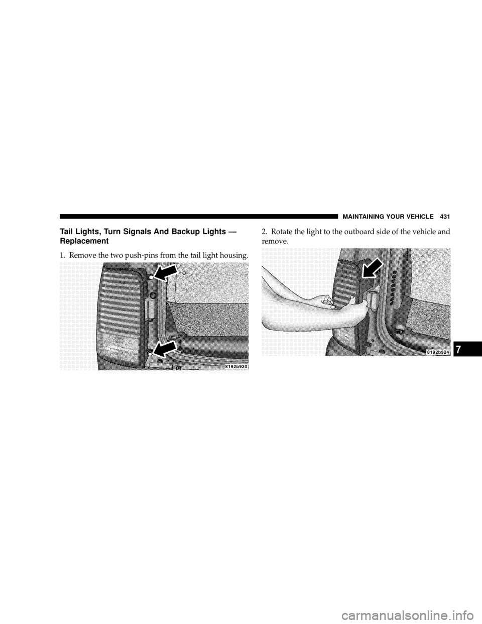 CHRYSLER ASPEN 2008 2.G Owners Manual Tail Lights, Turn Signals And Backup Lights Ð
Replacement
1. Remove the two push-pins from the tail light housing.2. Rotate the light to the outboard side of the vehicle and
remove.
MAINTAINING YOUR 