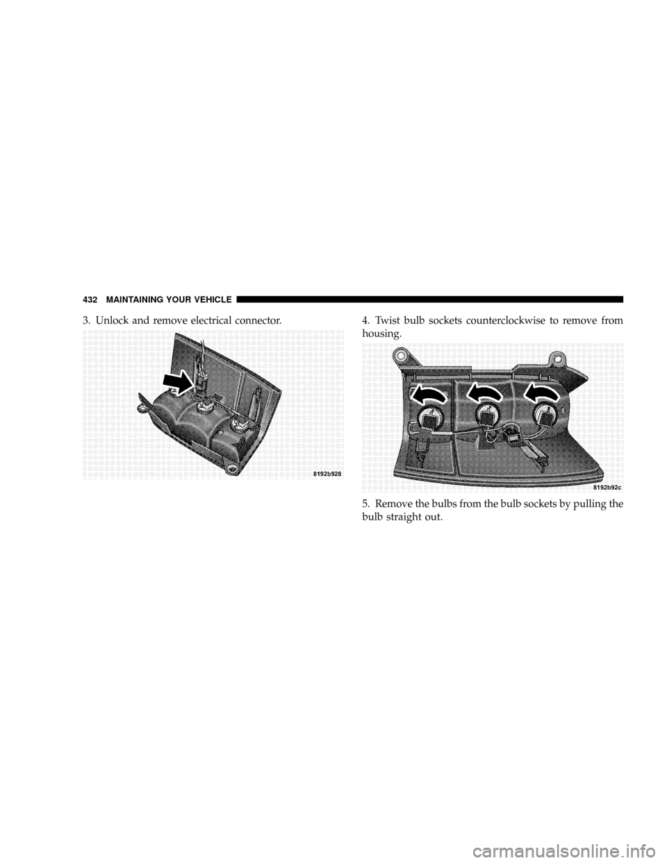 CHRYSLER ASPEN 2008 2.G Owners Manual 3. Unlock and remove electrical connector. 4. Twist bulb sockets counterclockwise to remove from
housing.
5. Remove the bulbs from the bulb sockets by pulling the
bulb straight out.
432 MAINTAINING YO