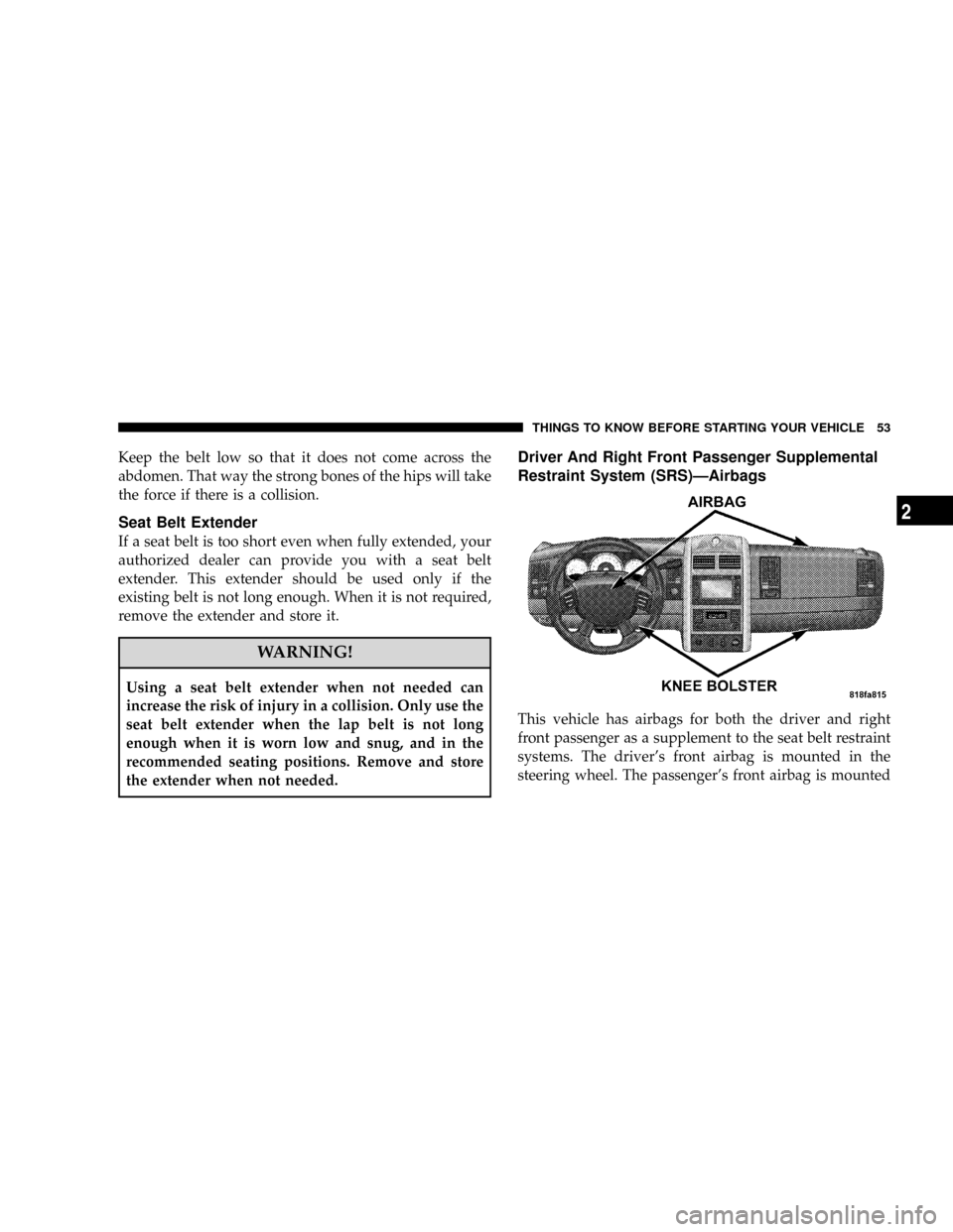 CHRYSLER ASPEN 2008 2.G Workshop Manual Keep the belt low so that it does not come across the
abdomen. That way the strong bones of the hips will take
the force if there is a collision.
Seat Belt Extender
If a seat belt is too short even wh CHRYSLER ASPEN 2008 2.G Workshop Manual Keep the belt low so that it does not come across the
abdomen. That way the strong bones of the hips will take
the force if there is a collision.
Seat Belt Extender
If a seat belt is too short even wh
