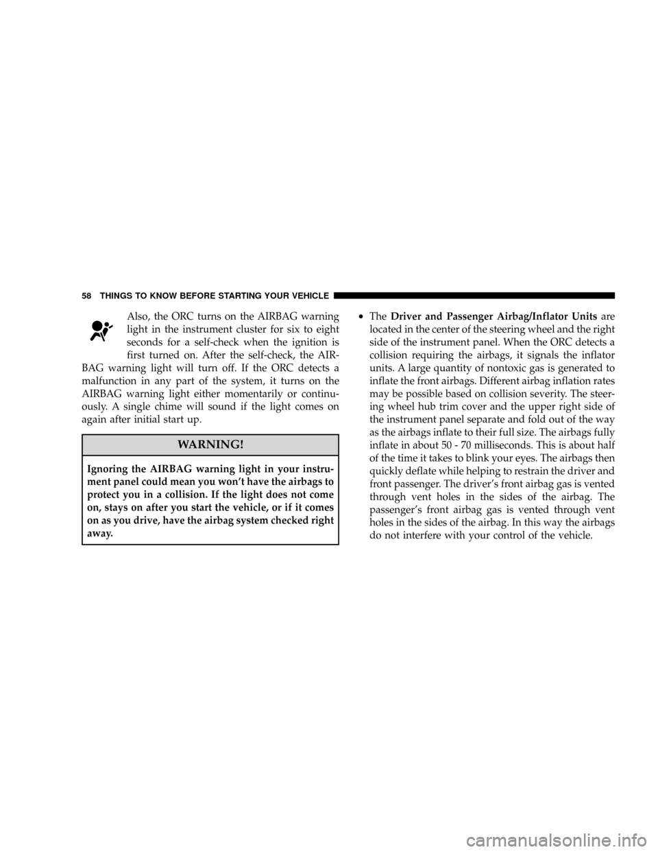 CHRYSLER ASPEN 2008 2.G Owners Manual Also, the ORC turns on the AIRBAG warning
light in the instrument cluster for six to eight
seconds for a self-check when the ignition is
first turned on. After the self-check, the AIR-
BAG warning lig
