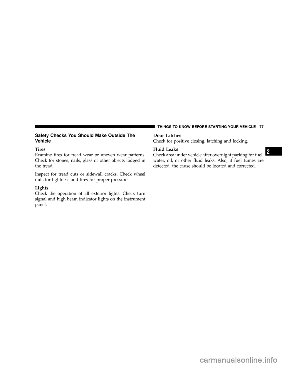 CHRYSLER ASPEN 2008 2.G Owners Manual Safety Checks You Should Make Outside The
Vehicle
Tires
Examine tires for tread wear or uneven wear patterns.
Check for stones, nails, glass or other objects lodged in
the tread.
Inspect for tread cut