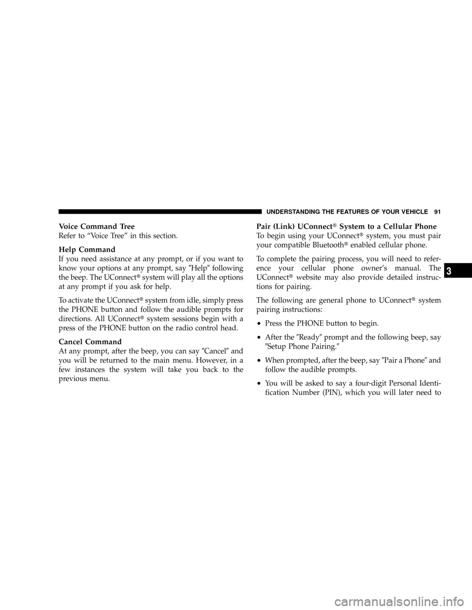 CHRYSLER ASPEN 2008 2.G Owners Manual Voice Command Tree
Refer to ªVoice Treeº in this section.
Help Command
If you need assistance at any prompt, or if you want to
know your options at any prompt, say9Help9following
the beep. The UConn