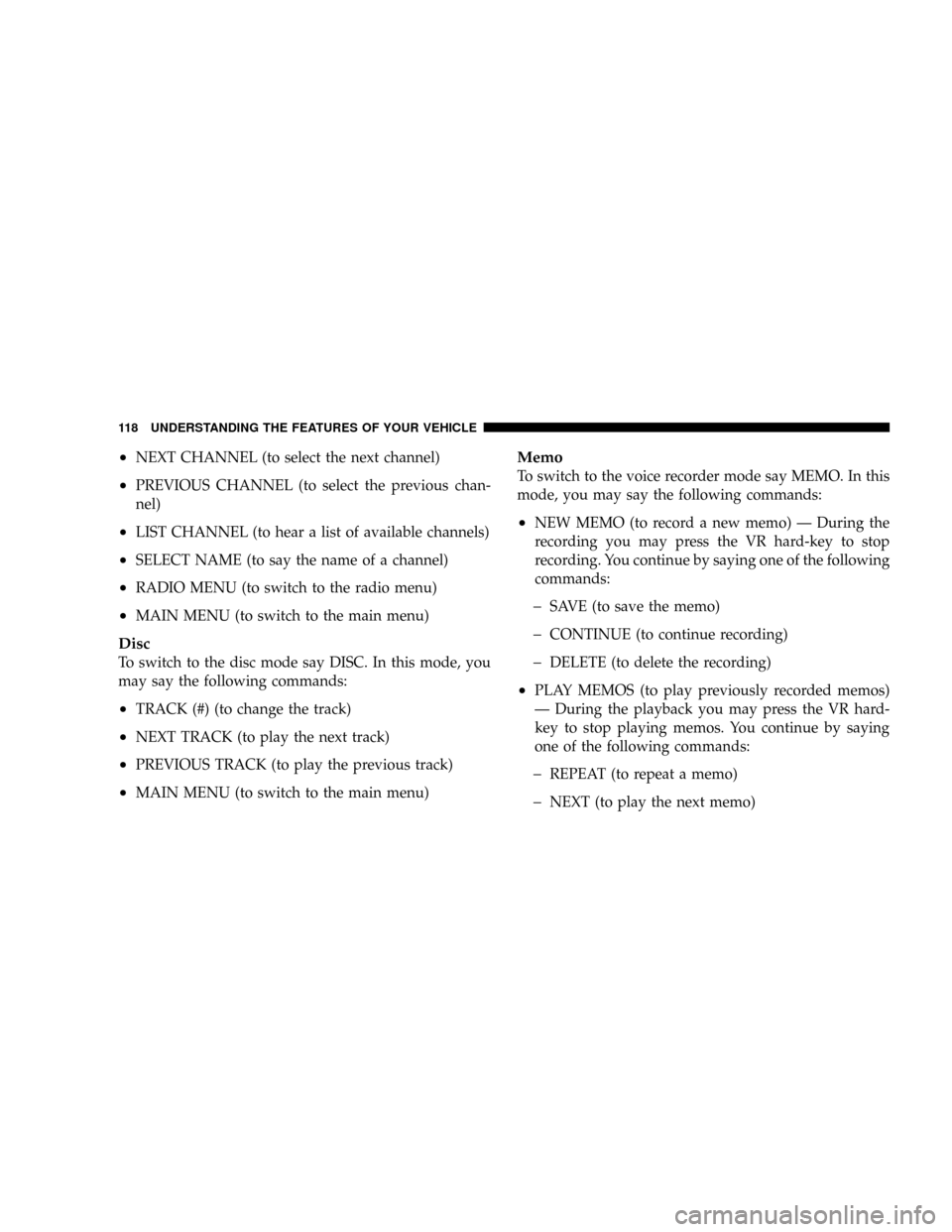 CHRYSLER ASPEN 2009 2.G Owners Manual ²NEXT CHANNEL (to select the next channel)
²PREVIOUS CHANNEL (to select the previous chan-
nel)
²LIST CHANNEL (to hear a list of available channels)
²SELECT NAME (to say the name of a channel)
²R