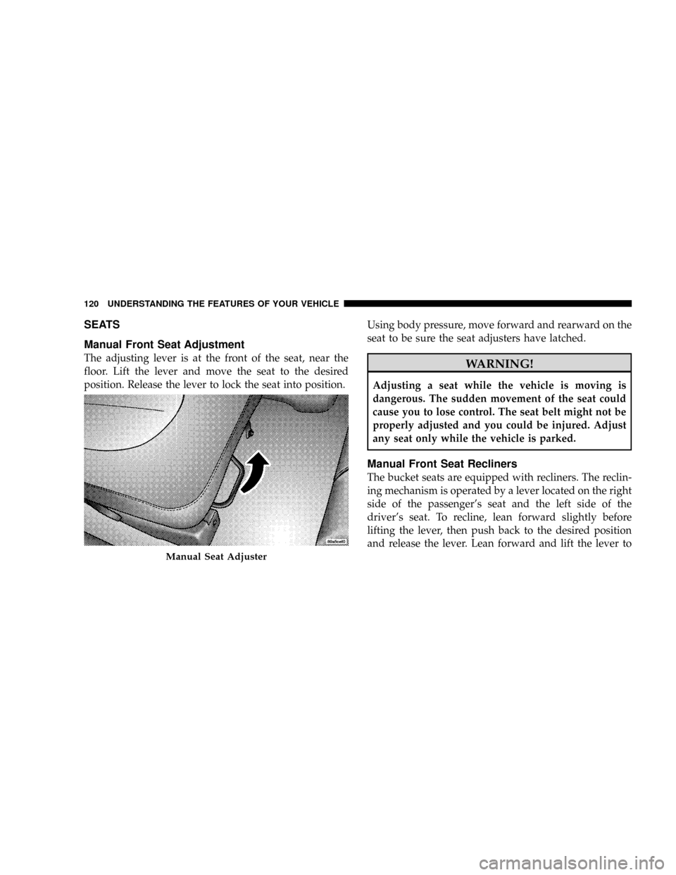 CHRYSLER ASPEN 2009 2.G Owners Guide SEATS
Manual Front Seat Adjustment
The adjusting lever is at the front of the seat, near the
floor. Lift the lever and move the seat to the desired
position. Release the lever to lock the seat into po