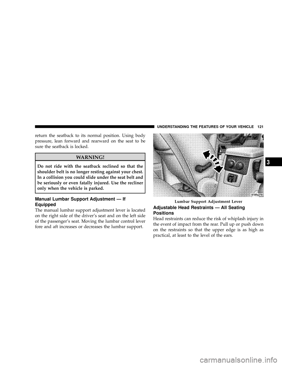 CHRYSLER ASPEN 2009 2.G Owners Manual return the seatback to its normal position. Using body
pressure, lean forward and rearward on the seat to be
sure the seatback is locked.
WARNING!
Do not ride with the seatback reclined so that the
sh CHRYSLER ASPEN 2009 2.G Owners Manual return the seatback to its normal position. Using body
pressure, lean forward and rearward on the seat to be
sure the seatback is locked.
WARNING!
Do not ride with the seatback reclined so that the
sh