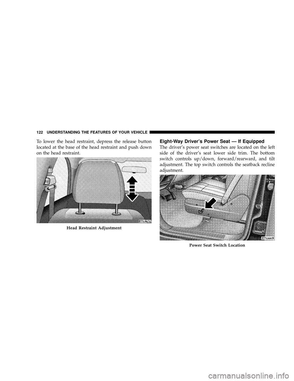 CHRYSLER ASPEN 2009 2.G Owners Manual To lower the head restraint, depress the release button
located at the base of the head restraint and push down
on the head restraint.Eight-Way Drivers Power Seat Ð If Equipped
The drivers power se CHRYSLER ASPEN 2009 2.G Owners Manual To lower the head restraint, depress the release button
located at the base of the head restraint and push down
on the head restraint.Eight-Way Drivers Power Seat Ð If Equipped
The drivers power se