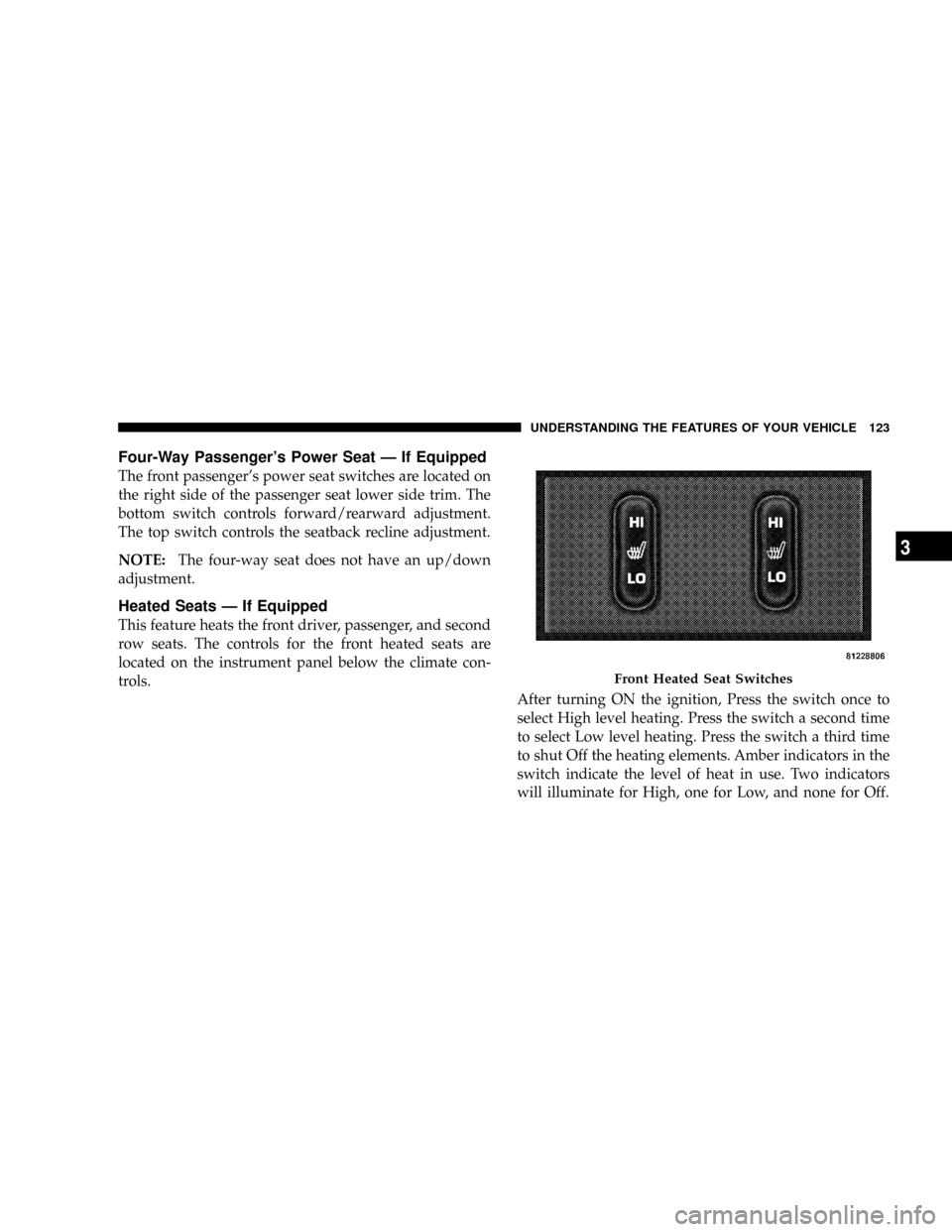 CHRYSLER ASPEN 2009 2.G Owners Manual Four-Way Passengers Power Seat Ð If Equipped
The front passengers power seat switches are located on
the right side of the passenger seat lower side trim. The
bottom switch controls forward/rearwar