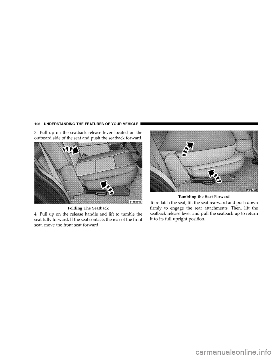 CHRYSLER ASPEN 2009 2.G Owners Manual 3. Pull up on the seatback release lever located on the
outboard side of the seat and push the seatback forward.
4. Pull up on the release handle and lift to tumble the
seat fully forward. If the seat CHRYSLER ASPEN 2009 2.G Owners Manual 3. Pull up on the seatback release lever located on the
outboard side of the seat and push the seatback forward.
4. Pull up on the release handle and lift to tumble the
seat fully forward. If the seat
