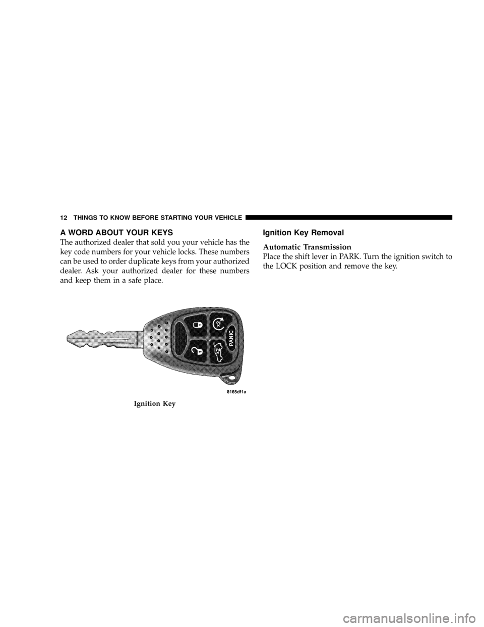 CHRYSLER ASPEN 2009 2.G Owners Manual A WORD ABOUT YOUR KEYS
The authorized dealer that sold you your vehicle has the
key code numbers for your vehicle locks. These numbers
can be used to order duplicate keys from your authorized
dealer. CHRYSLER ASPEN 2009 2.G Owners Manual A WORD ABOUT YOUR KEYS
The authorized dealer that sold you your vehicle has the
key code numbers for your vehicle locks. These numbers
can be used to order duplicate keys from your authorized
dealer.