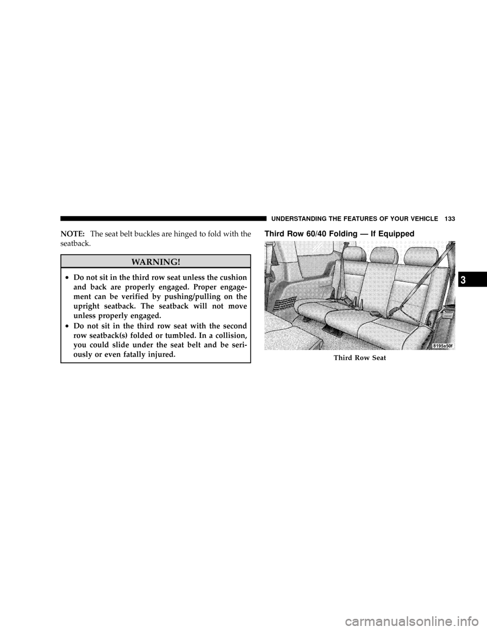 CHRYSLER ASPEN 2009 2.G Owners Manual NOTE:The seat belt buckles are hinged to fold with the
seatback.
WARNING!
²Do not sit in the third row seat unless the cushion
and back are properly engaged. Proper engage-
ment can be verified by pu