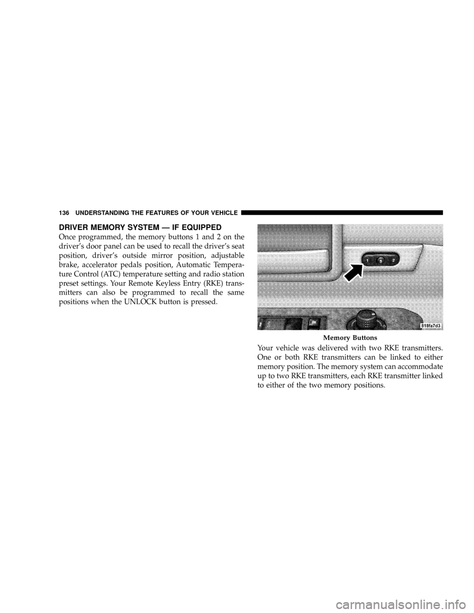 CHRYSLER ASPEN 2009 2.G Owners Manual DRIVER MEMORY SYSTEM Ð IF EQUIPPED
Once programmed, the memory buttons 1 and 2 on the
drivers door panel can be used to recall the drivers seat
position, drivers outside mirror position, adjustabl CHRYSLER ASPEN 2009 2.G Owners Manual DRIVER MEMORY SYSTEM Ð IF EQUIPPED
Once programmed, the memory buttons 1 and 2 on the
drivers door panel can be used to recall the drivers seat
position, drivers outside mirror position, adjustabl