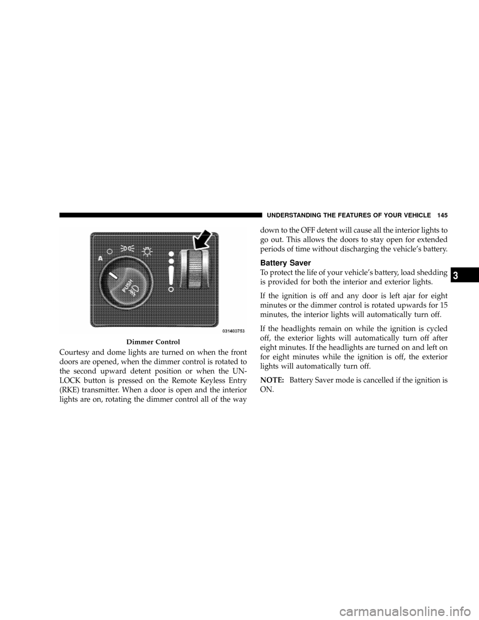 CHRYSLER ASPEN 2009 2.G Owners Manual Courtesy and dome lights are turned on when the front
doors are opened, when the dimmer control is rotated to
the second upward detent position or when the UN-
LOCK button is pressed on the Remote Key CHRYSLER ASPEN 2009 2.G Owners Manual Courtesy and dome lights are turned on when the front
doors are opened, when the dimmer control is rotated to
the second upward detent position or when the UN-
LOCK button is pressed on the Remote Key