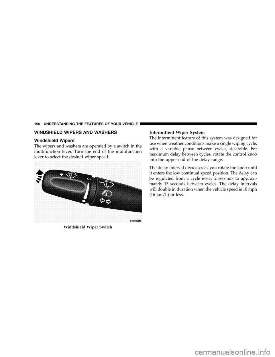 CHRYSLER ASPEN 2009 2.G Owners Manual WINDSHIELD WIPERS AND WASHERS
Windshield Wipers
The wipers and washers are operated by a switch in the
multifunction lever. Turn the end of the multifunction
lever to select the desired wiper speed.
I CHRYSLER ASPEN 2009 2.G Owners Manual WINDSHIELD WIPERS AND WASHERS
Windshield Wipers
The wipers and washers are operated by a switch in the
multifunction lever. Turn the end of the multifunction
lever to select the desired wiper speed.
I