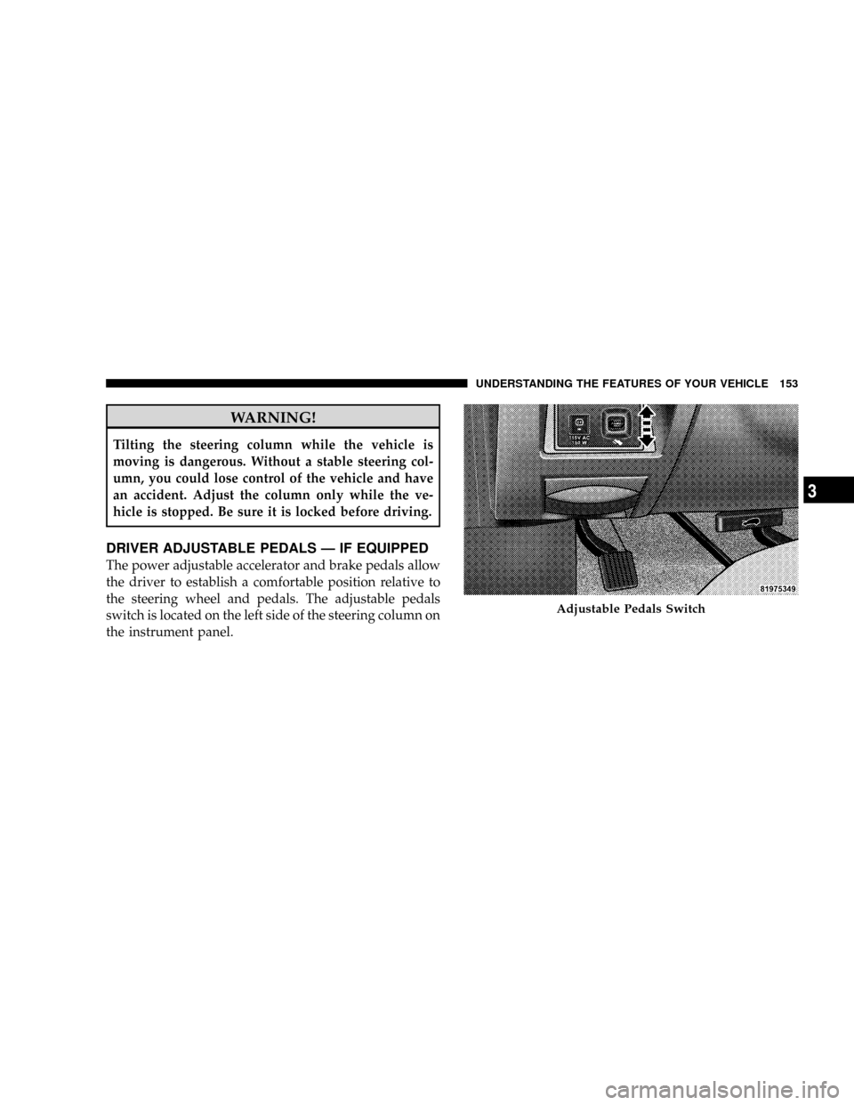 CHRYSLER ASPEN 2009 2.G Owners Manual WARNING!
Tilting the steering column while the vehicle is
moving is dangerous. Without a stable steering col-
umn, you could lose control of the vehicle and have
an accident. Adjust the column only wh