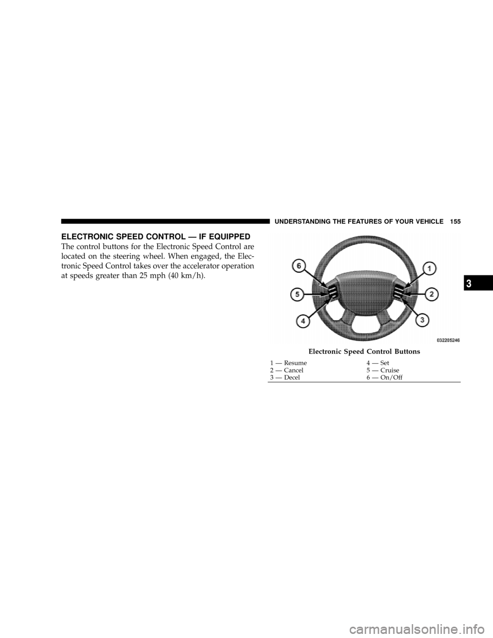 CHRYSLER ASPEN 2009 2.G User Guide ELECTRONIC SPEED CONTROL Ð IF EQUIPPED
The control buttons for the Electronic Speed Control are
located on the steering wheel. When engaged, the Elec-
tronic Speed Control takes over the accelerator CHRYSLER ASPEN 2009 2.G User Guide ELECTRONIC SPEED CONTROL Ð IF EQUIPPED
The control buttons for the Electronic Speed Control are
located on the steering wheel. When engaged, the Elec-
tronic Speed Control takes over the accelerator