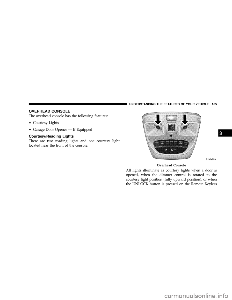 CHRYSLER ASPEN 2009 2.G Owners Manual OVERHEAD CONSOLE
The overhead console has the following features:
²Courtesy Lights
²Garage Door Opener Ð If Equipped
Courtesy/Reading Lights
There are two reading lights and one courtesy light
loca CHRYSLER ASPEN 2009 2.G Owners Manual OVERHEAD CONSOLE
The overhead console has the following features:
²Courtesy Lights
²Garage Door Opener Ð If Equipped
Courtesy/Reading Lights
There are two reading lights and one courtesy light
loca