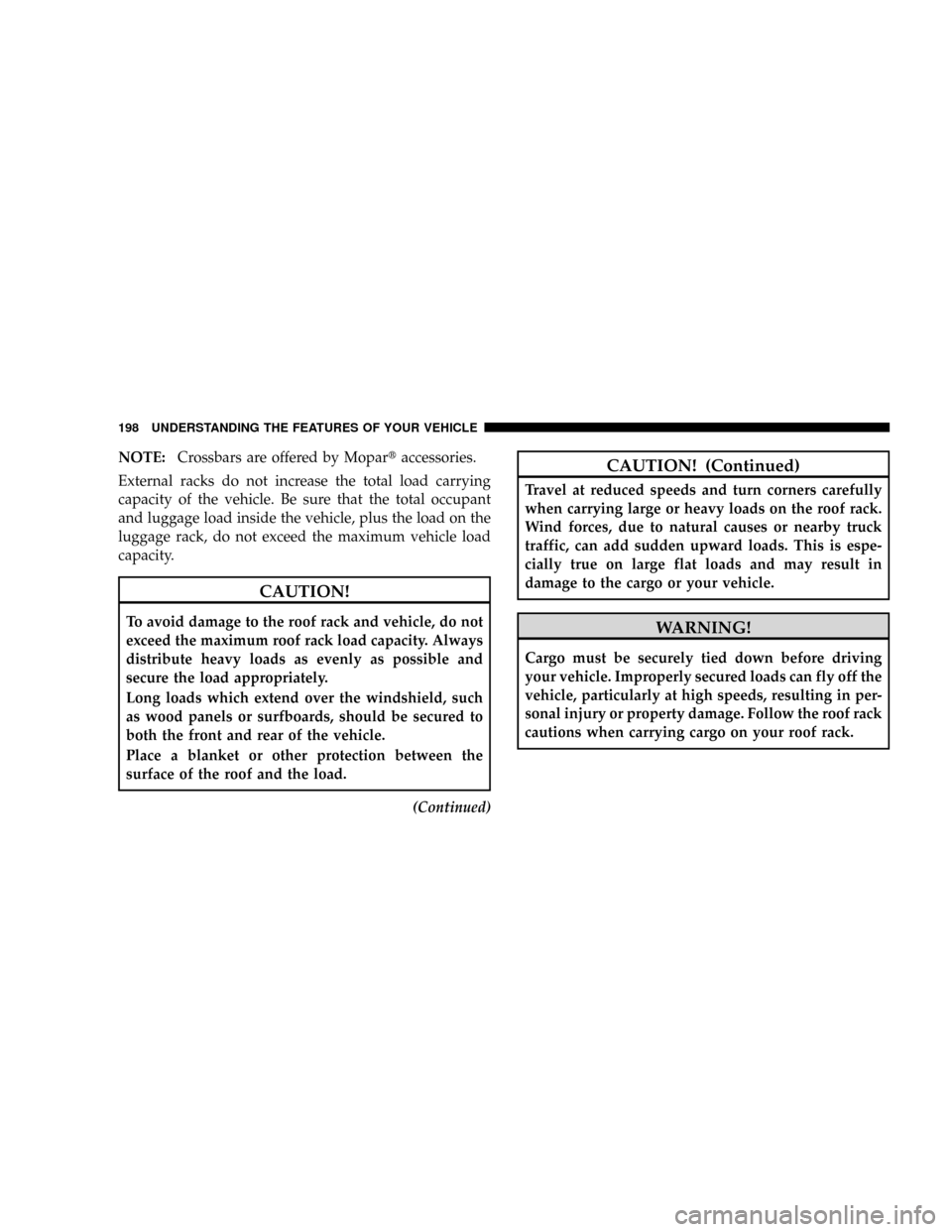 CHRYSLER ASPEN 2009 2.G User Guide NOTE:Crossbars are offered by Mopartaccessories.
External racks do not increase the total load carrying
capacity of the vehicle. Be sure that the total occupant
and luggage load inside the vehicle, pl